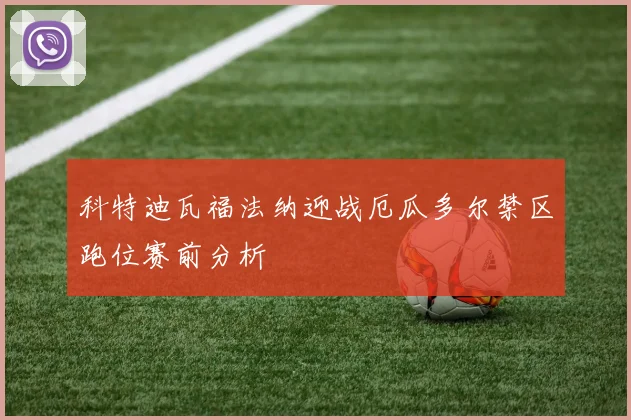 科特迪瓦福法纳迎战厄瓜多尔禁区跑位赛前分析