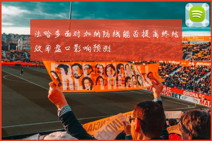 法哈多面对加纳防线能否提高终结效率盘口影响预测