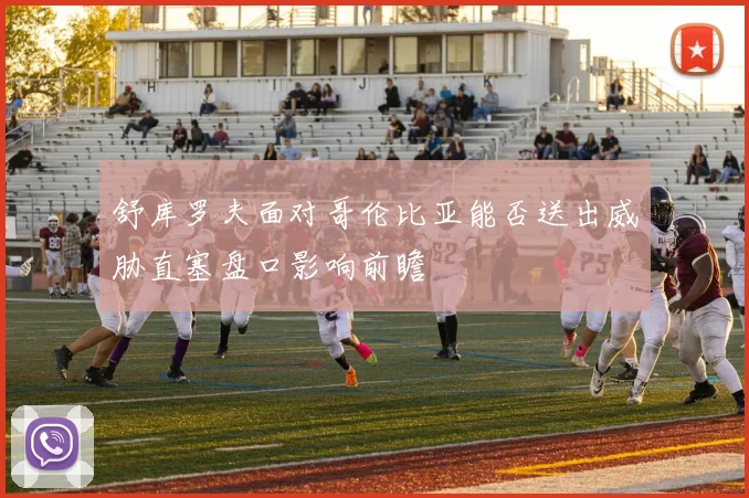 舒库罗夫面对哥伦比亚能否送出威胁直塞盘口影响前瞻