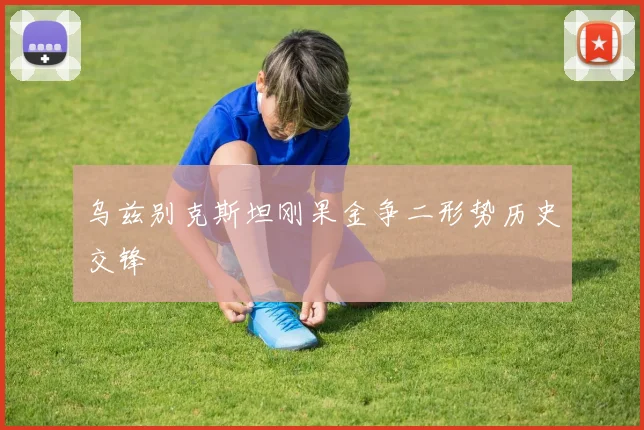 乌兹别克斯坦刚果金争二形势历史交锋