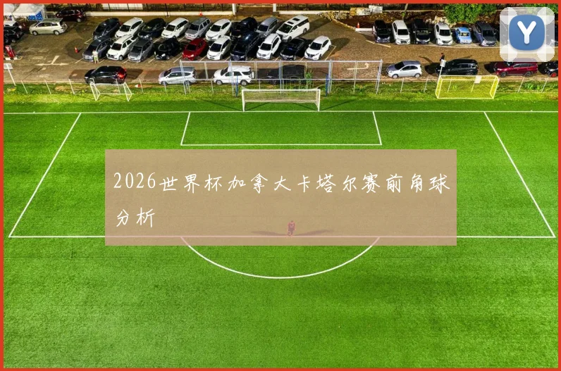 2026世界杯加拿大卡塔尔赛前角球分析