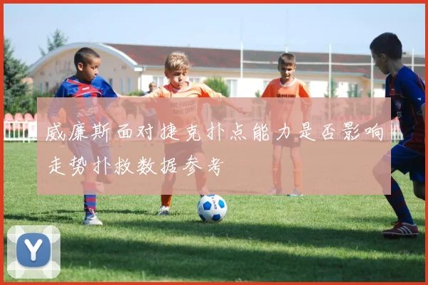 威廉斯面对捷克扑点能力是否影响走势扑救数据参考