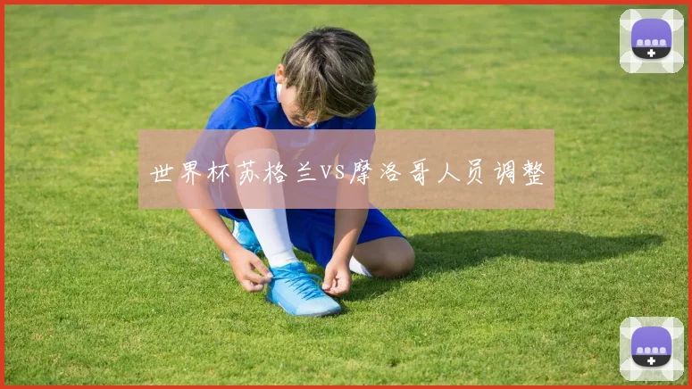 世界杯苏格兰vs摩洛哥人员调整