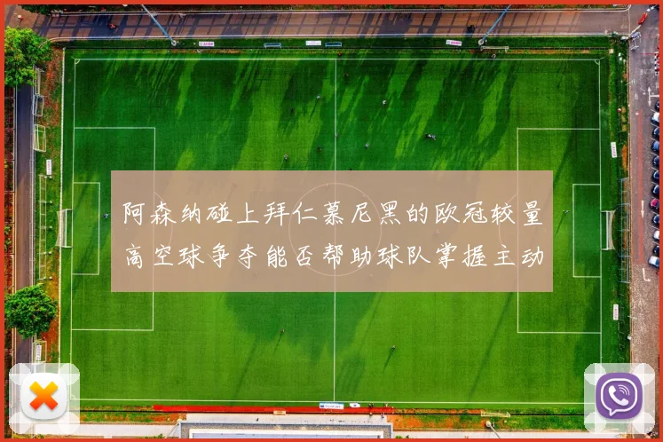阿森纳碰上拜仁慕尼黑的欧冠较量高空球争夺能否帮助球队掌握主动