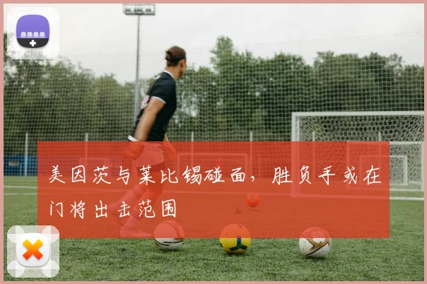 美因茨与莱比锡碰面，胜负手或在门将出击范围
