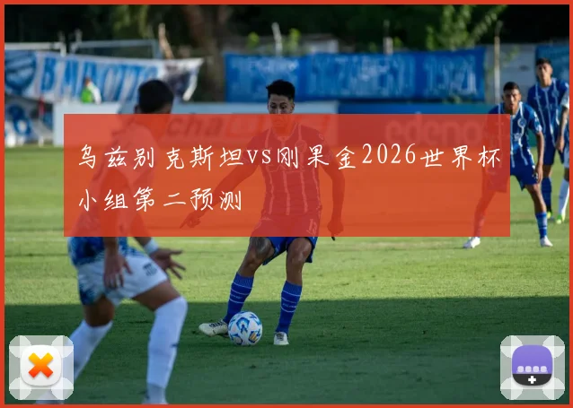 乌兹别克斯坦vs刚果金2026世界杯小组第二预测
