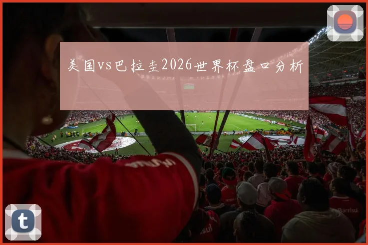 美国vs巴拉圭2026世界杯盘口分析