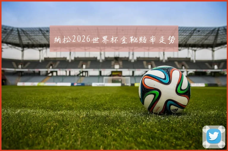 纳松2026世界杯金靴赔率走势