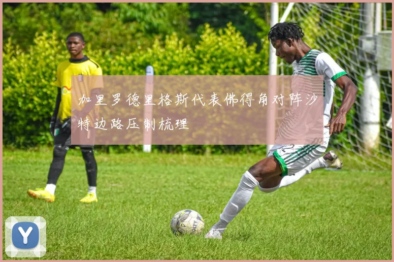 加里罗德里格斯代表佛得角对阵沙特边路压制梳理