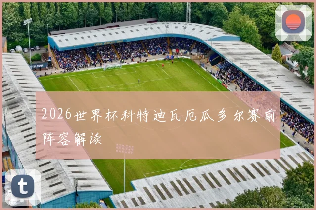 2026世界杯科特迪瓦厄瓜多尔赛前阵容解读