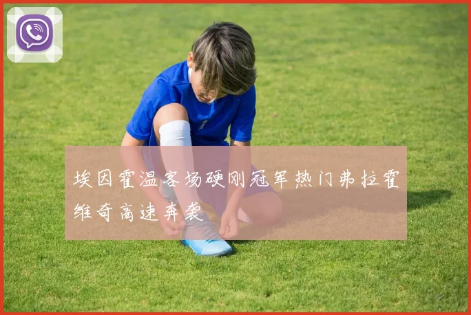 埃因霍温客场硬刚冠军热门弗拉霍维奇高速奔袭