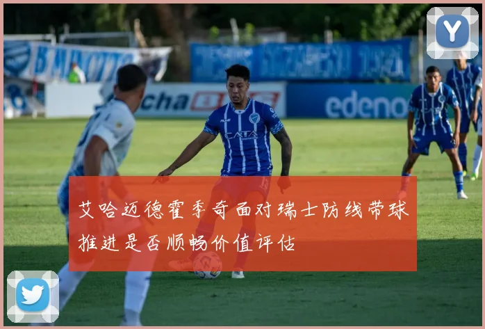 艾哈迈德霍季奇面对瑞士防线带球推进是否顺畅价值评估