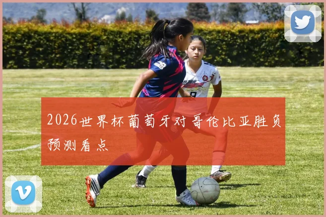 2026世界杯葡萄牙对哥伦比亚胜负预测看点